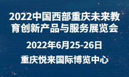 2022中国西部重庆未来教育创新产品与服务展览会