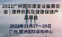 2022广州国际康复设备展览会 | 康养机构及健康保健产品展会