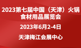 2023第七届中国（天津）火锅食材用品展览会