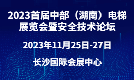 2023首届中部（湖南）电梯展览会暨安全技术论坛