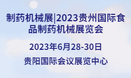制药机械展|2023贵州国际食品制药机械展览会