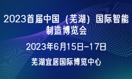 2023首届中国（芜湖）国际智能制造博览会