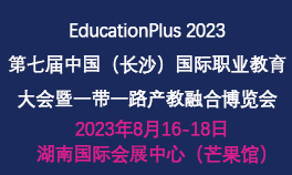 EducationPlus 2023第七届中国（长沙）国际职业教育大会暨一带一路产教融合博览会