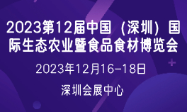 2023第12届中国（深圳）国际生态农业暨食品食材博览会
